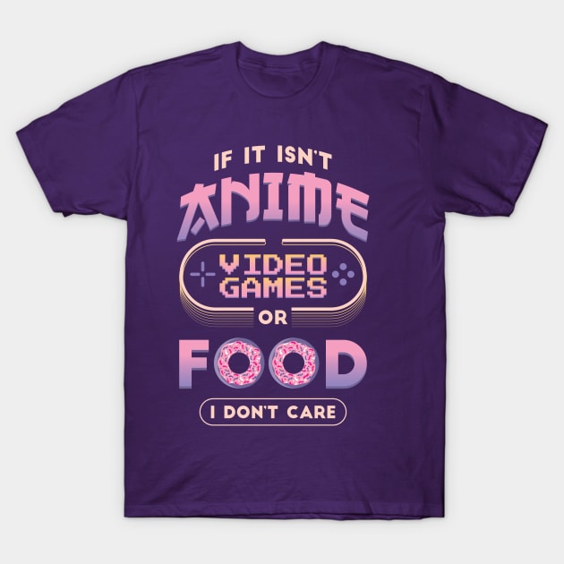 If It Isn't Anime Video Games or Food I Don't Care Funny Anime T-Shirt by nmcreations